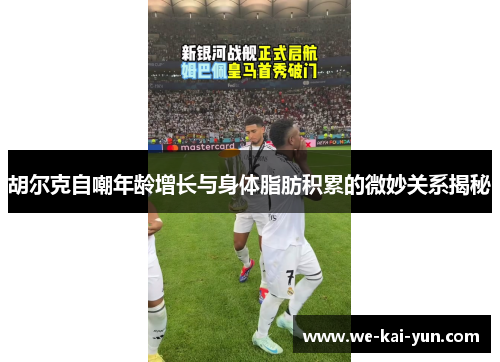 胡尔克自嘲年龄增长与身体脂肪积累的微妙关系揭秘