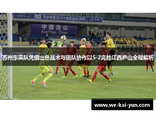 苏州东吴队凭借出色战术与团队协作以5-2完胜江西庐山全程解析