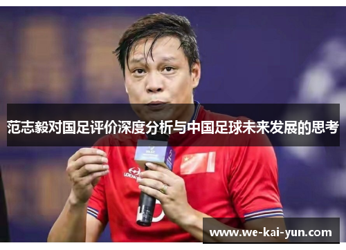范志毅对国足评价深度分析与中国足球未来发展的思考