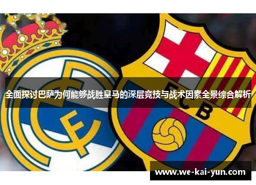 全面探讨巴萨为何能够战胜皇马的深层竞技与战术因素全景综合解析