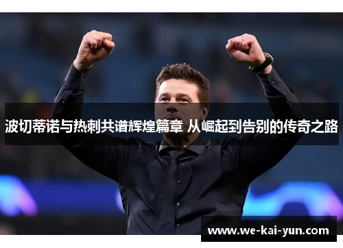 波切蒂诺与热刺共谱辉煌篇章 从崛起到告别的传奇之路