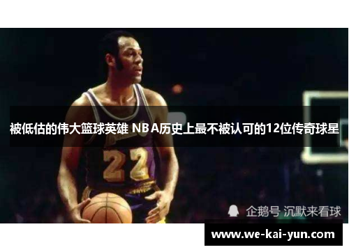 被低估的伟大篮球英雄 NBA历史上最不被认可的12位传奇球星