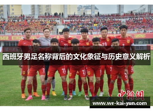 西班牙男足名称背后的文化象征与历史意义解析