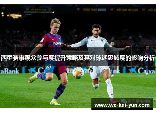 西甲赛事观众参与度提升策略及其对球迷忠诚度的影响分析