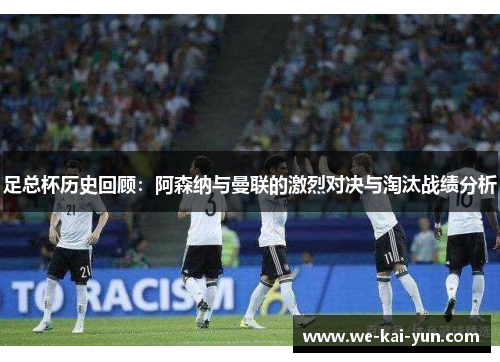 足总杯历史回顾：阿森纳与曼联的激烈对决与淘汰战绩分析