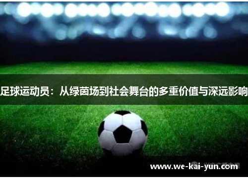 足球运动员：从绿茵场到社会舞台的多重价值与深远影响