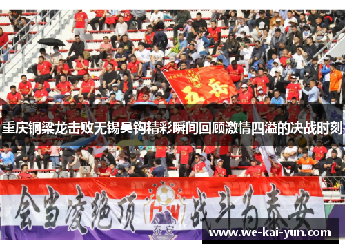 重庆铜梁龙击败无锡吴钩精彩瞬间回顾激情四溢的决战时刻