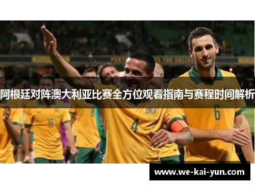 阿根廷对阵澳大利亚比赛全方位观看指南与赛程时间解析