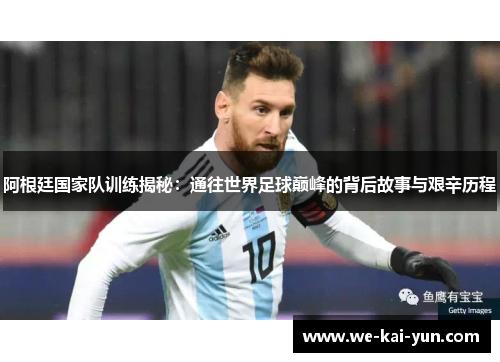 阿根廷国家队训练揭秘：通往世界足球巅峰的背后故事与艰辛历程
