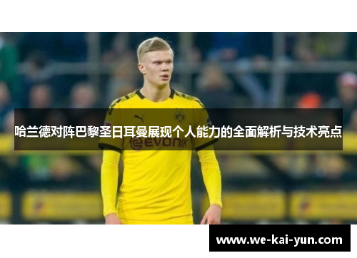 哈兰德对阵巴黎圣日耳曼展现个人能力的全面解析与技术亮点