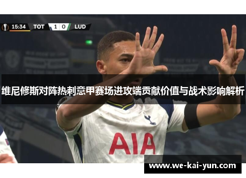 维尼修斯对阵热刺意甲赛场进攻端贡献价值与战术影响解析