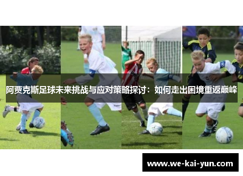 阿贾克斯足球未来挑战与应对策略探讨：如何走出困境重返巅峰