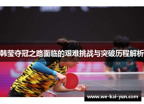 韩莹夺冠之路面临的艰难挑战与突破历程解析