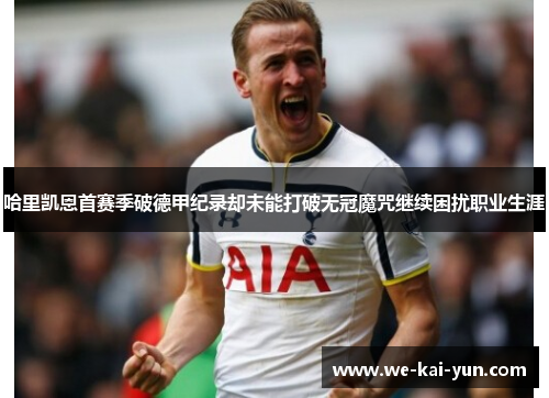 哈里凯恩首赛季破德甲纪录却未能打破无冠魔咒继续困扰职业生涯