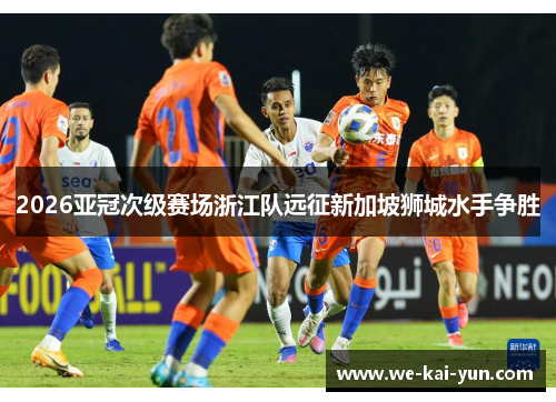2026亚冠次级赛场浙江队远征新加坡狮城水手争胜